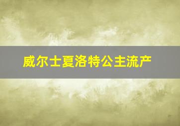 威尔士夏洛特公主流产