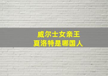 威尔士女亲王夏洛特是哪国人