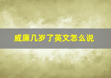 威廉几岁了英文怎么说