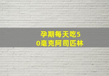 孕期每天吃50毫克阿司匹林