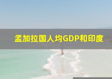 孟加拉国人均GDP和印度