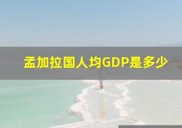 孟加拉国人均GDP是多少