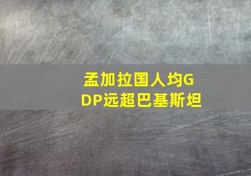 孟加拉国人均GDP远超巴基斯坦