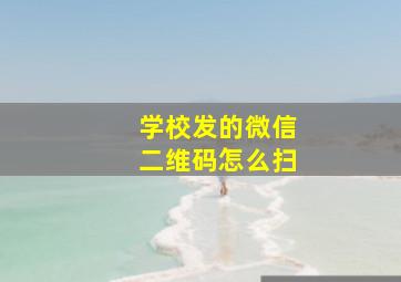 学校发的微信二维码怎么扫