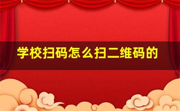 学校扫码怎么扫二维码的