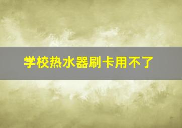 学校热水器刷卡用不了