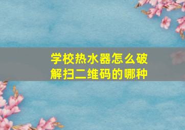 学校热水器怎么破解扫二维码的哪种