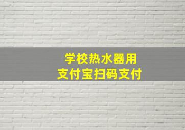 学校热水器用支付宝扫码支付