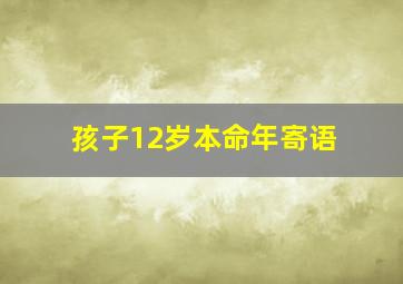 孩子12岁本命年寄语