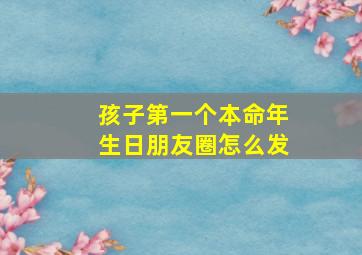 孩子第一个本命年生日朋友圈怎么发