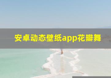 安卓动态壁纸app花瓣舞