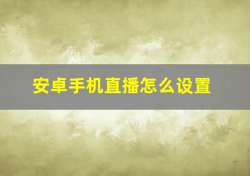 安卓手机直播怎么设置