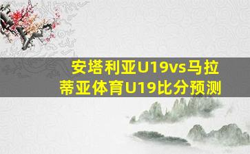 安塔利亚U19vs马拉蒂亚体育U19比分预测