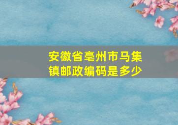 安徽省亳州市马集镇邮政编码是多少