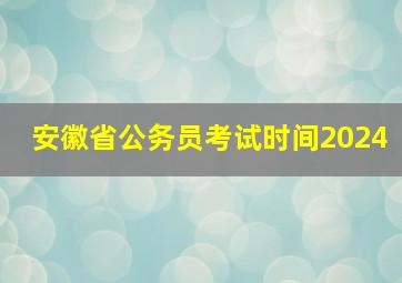 安徽省公务员考试时间2024