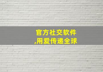 官方社交软件,用爱传递全球