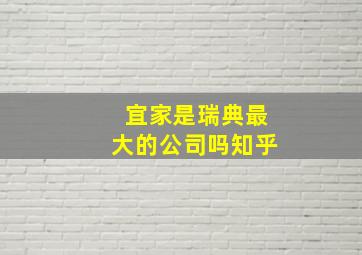 宜家是瑞典最大的公司吗知乎