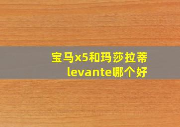 宝马x5和玛莎拉蒂levante哪个好