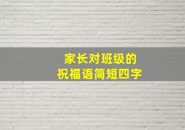 家长对班级的祝福语简短四字