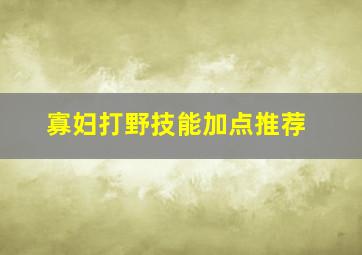 寡妇打野技能加点推荐