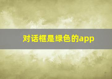 对话框是绿色的app