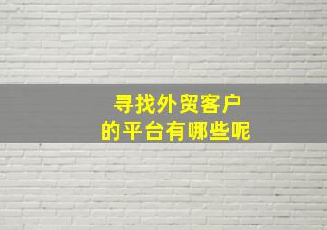 寻找外贸客户的平台有哪些呢