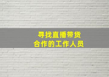 寻找直播带货合作的工作人员