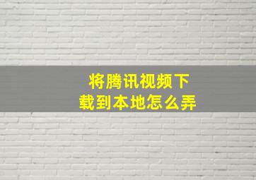 将腾讯视频下载到本地怎么弄