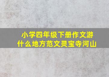 小学四年级下册作文游什么地方范文灵宝寺河山