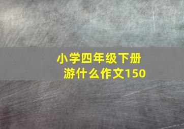 小学四年级下册游什么作文150