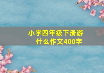 小学四年级下册游什么作文400字