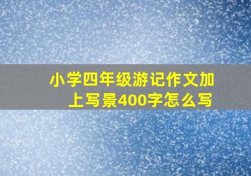 小学四年级游记作文加上写景400字怎么写