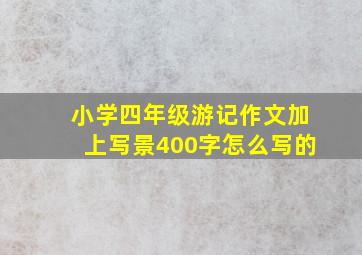 小学四年级游记作文加上写景400字怎么写的