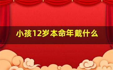 小孩12岁本命年戴什么