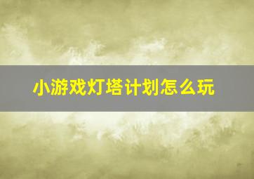 小游戏灯塔计划怎么玩