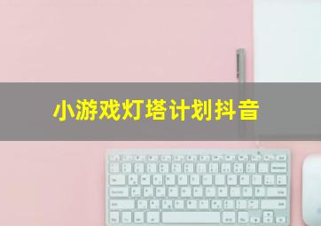 小游戏灯塔计划抖音