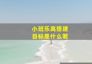 小班乐高搭建目标是什么呢