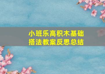 小班乐高积木基础搭法教案反思总结