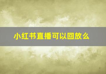 小红书直播可以回放么