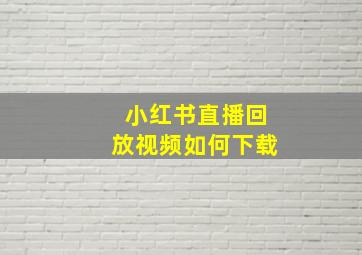 小红书直播回放视频如何下载