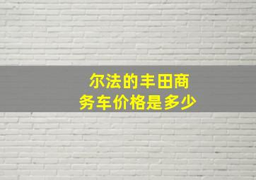 尔法的丰田商务车价格是多少