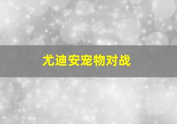 尤迪安宠物对战