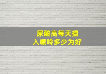 尿酸高每天摄入嘌呤多少为好