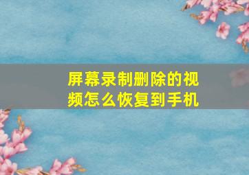 屏幕录制删除的视频怎么恢复到手机