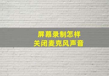 屏幕录制怎样关闭麦克风声音