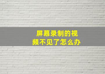 屏幕录制的视频不见了怎么办