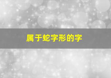 属于蛇字形的字