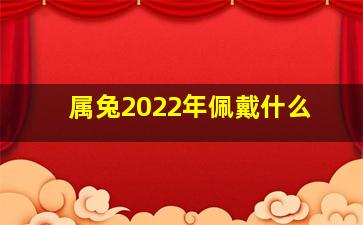 属兔2022年佩戴什么