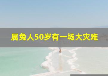 属兔人50岁有一场大灾难