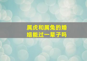 属虎和属兔的婚姻能过一辈子吗